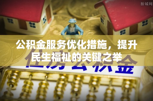 青县公积金服务优化措施，提升民生福祉的关键之举