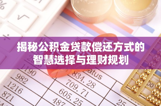 青县揭秘公积金贷款偿还方式的智慧选择与理财规划