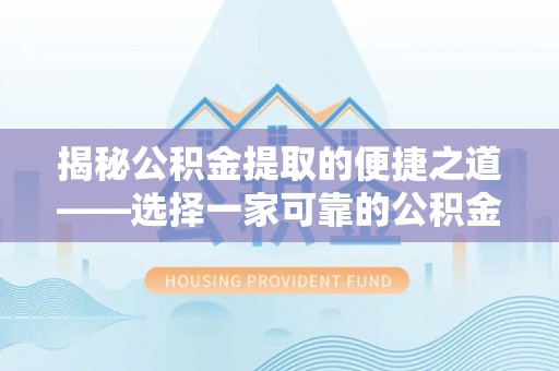 青县揭秘公积金提取的便捷之道——选择一家可靠的公积金提取代办公司