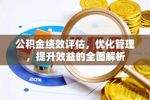 青县公积金绩效评估，优化管理，提升效益的全面解析