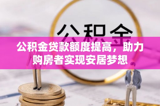 青县公积金贷款额度提高，助力购房者实现安居梦想