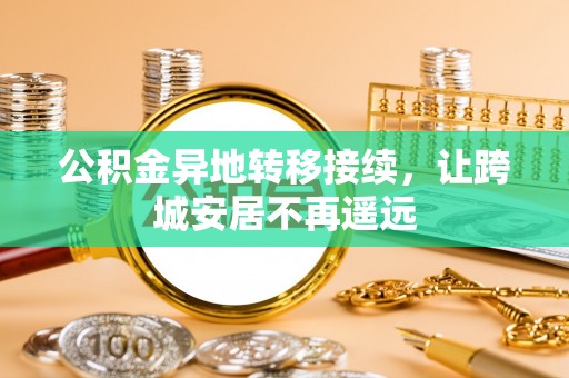 青县公积金异地转移接续，让跨城安居不再遥远