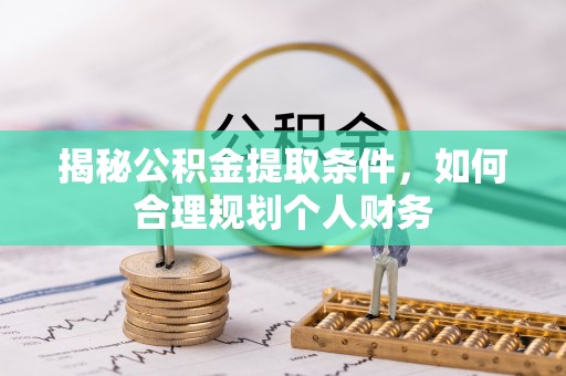 青县揭秘公积金提取条件，如何合理规划个人财务