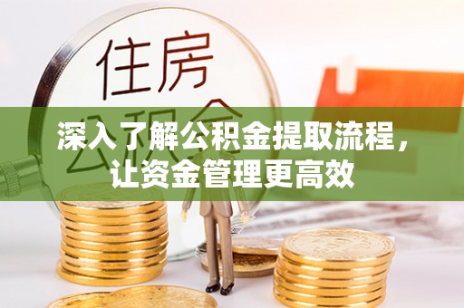 青县深入了解公积金提取流程，让资金管理更高效