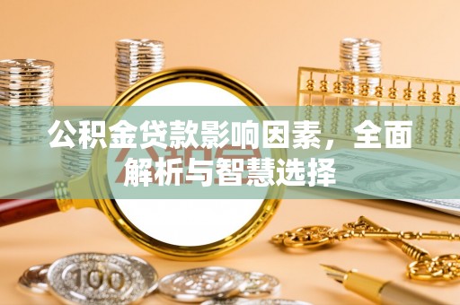 青县公积金贷款影响因素，全面解析与智慧选择