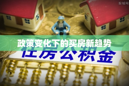 青县政策变化下的买房新趋势