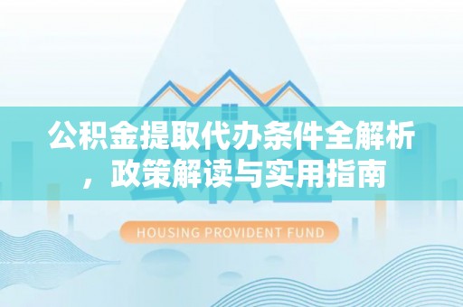 青县公积金提取代办条件全解析，政策解读与实用指南