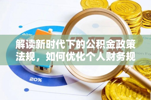 青县解读新时代下的公积金政策法规，如何优化个人财务规划