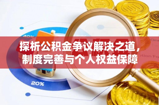 青县探析公积金争议解决之道，制度完善与个人权益保障