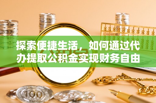 青县探索便捷生活，如何通过代办提取公积金实现财务自由