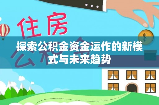青县探索公积金资金运作的新模式与未来趋势