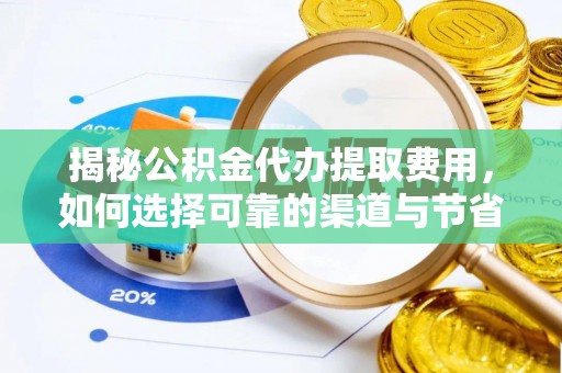 青县揭秘公积金代办提取费用，如何选择可靠的渠道与节省成本