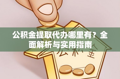 青县公积金提取代办哪里有？全面解析与实用指南