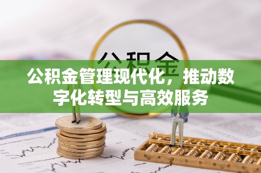青县公积金管理现代化，推动数字化转型与高效服务