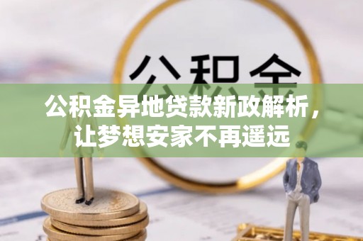 青县公积金异地贷款新政解析，让梦想安家不再遥远