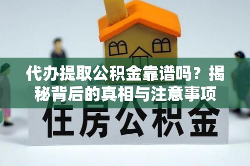 青县代办提取公积金靠谱吗？揭秘背后的真相与注意事项