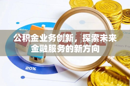 青县公积金业务创新，探索未来金融服务的新方向