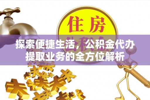 青县探索便捷生活，公积金代办提取业务的全方位解析