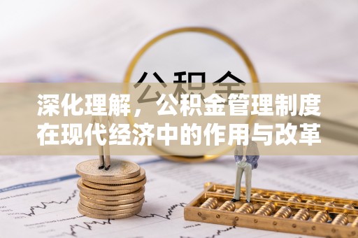 青县深化理解，公积金管理制度在现代经济中的作用与改革方向