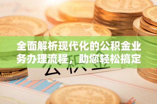 青县全面解析现代化的公积金业务办理流程，助您轻松搞定每一笔交易