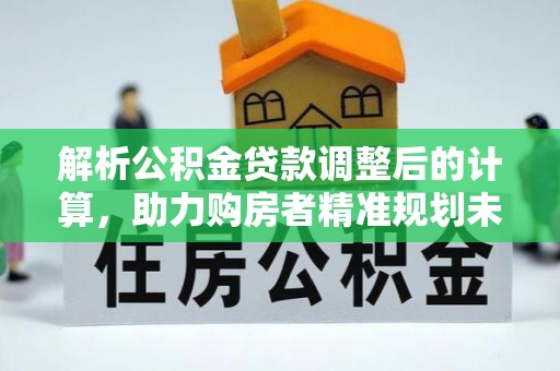 青县解析公积金贷款调整后的计算，助力购房者精准规划未来