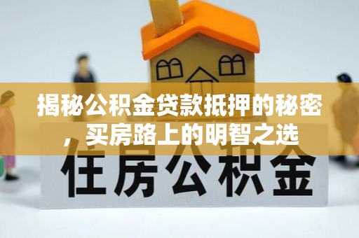 青县揭秘公积金贷款抵押的秘密，买房路上的明智之选