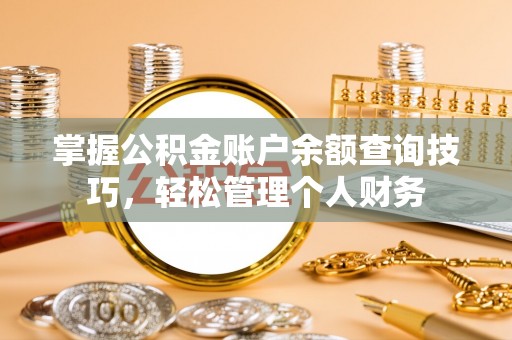 青县掌握公积金账户余额查询技巧，轻松管理个人财务