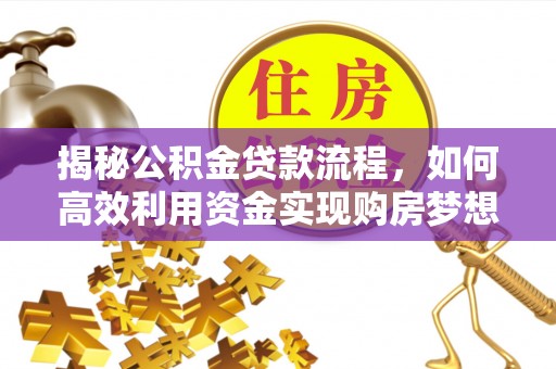 青县揭秘公积金贷款流程，如何高效利用资金实现购房梦想