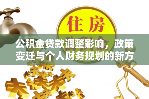 青县公积金贷款调整影响，政策变迁与个人财务规划的新方向