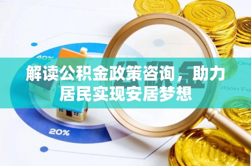 青县解读公积金政策咨询，助力居民实现安居梦想