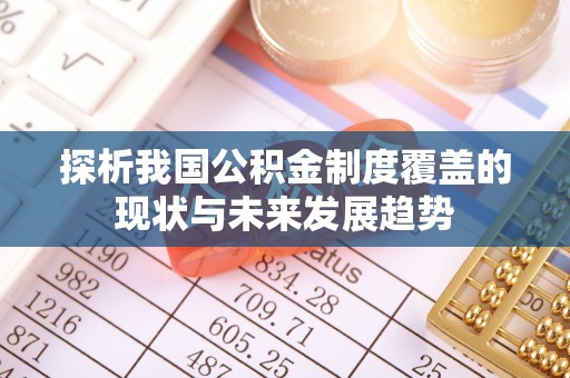 青县探析我国公积金制度覆盖的现状与未来发展趋势