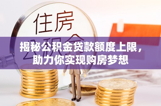 青县揭秘公积金贷款额度上限，助力你实现购房梦想