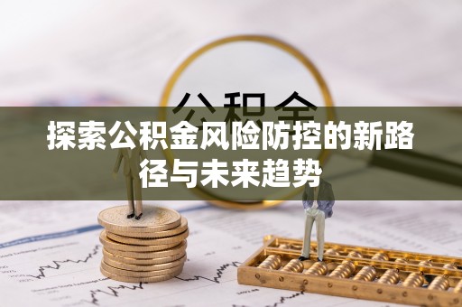 青县探索公积金风险防控的新路径与未来趋势