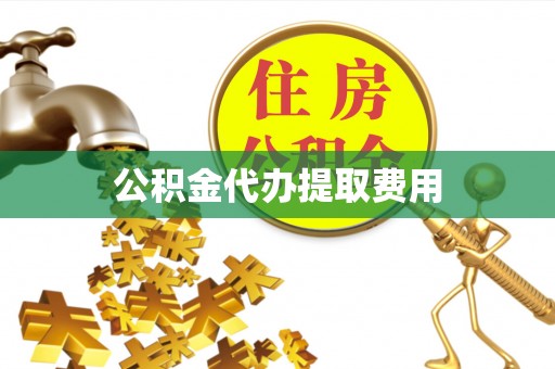 青县公积金代办提取费用