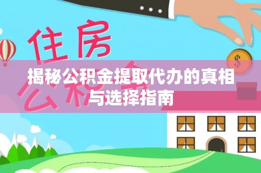青县揭秘公积金提取代办的真相与选择指南