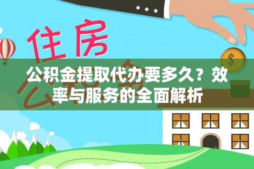青县公积金提取代办要多久？效率与服务的全面解析