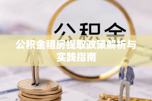 青县公积金租房提取政策解析与实践指南