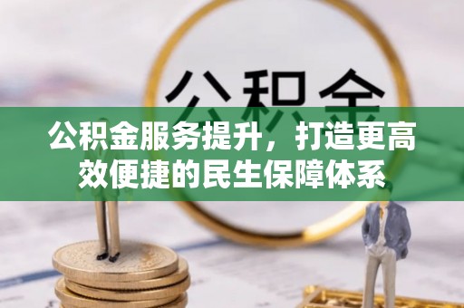 青县公积金服务提升，打造更高效便捷的民生保障体系