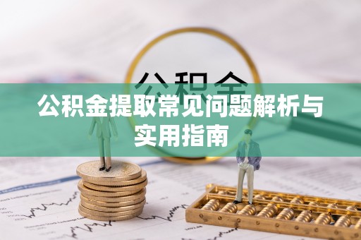 青县公积金提取常见问题解析与实用指南