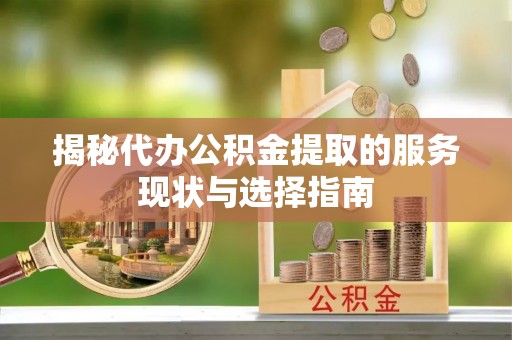 青县揭秘代办公积金提取的服务现状与选择指南