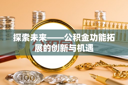 青县探索未来——公积金功能拓展的创新与机遇