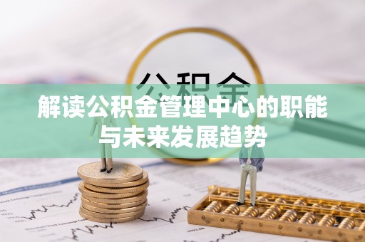 青县解读公积金管理中心的职能与未来发展趋势