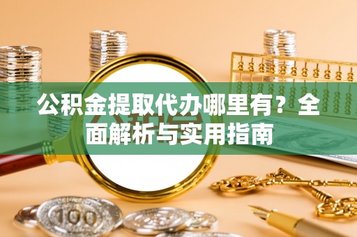 青县公积金提取代办哪里有？全面解析与实用指南