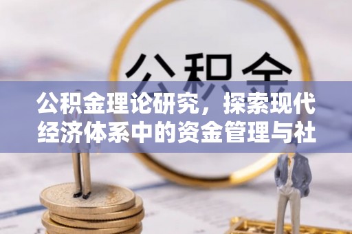 青县公积金理论研究，探索现代经济体系中的资金管理与社会福利