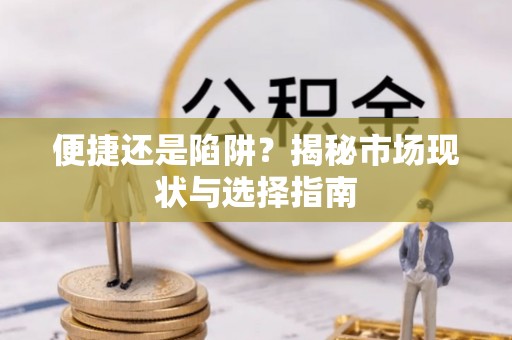 青县便捷还是陷阱？揭秘市场现状与选择指南