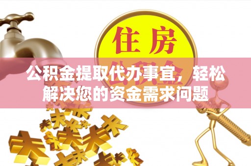 青县公积金提取代办事宜，轻松解决您的资金需求问题