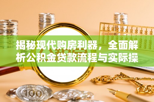 青县揭秘现代购房利器，全面解析公积金贷款流程与实际操作指南