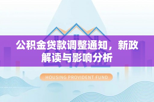 青县公积金贷款调整通知，新政解读与影响分析