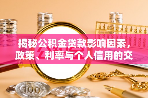 青县揭秘公积金贷款影响因素，政策、利率与个人信用的交织作用