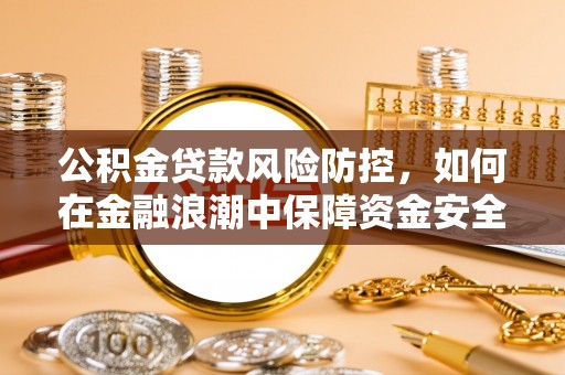 青县公积金贷款风险防控，如何在金融浪潮中保障资金安全